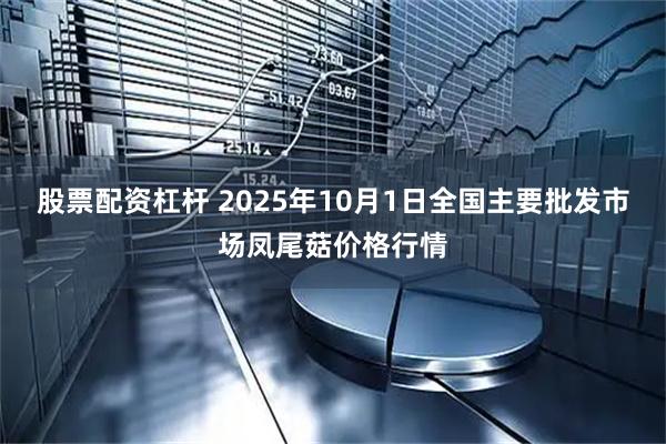 股票配资杠杆 2025年10月1日全国主要批发市场凤尾菇价格行情
