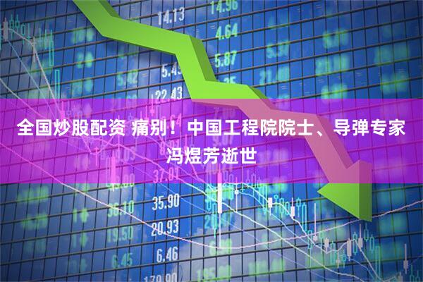 全国炒股配资 痛别！中国工程院院士、导弹专家冯煜芳逝世