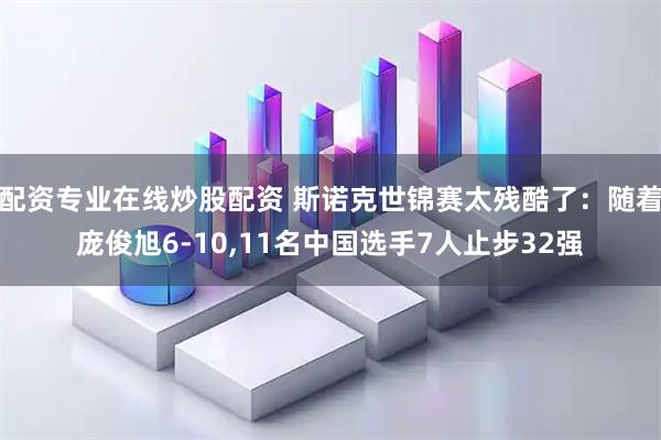配资专业在线炒股配资 斯诺克世锦赛太残酷了：随着庞俊旭6-10,11名中国选手7人止步32强